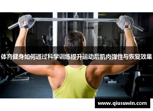 体育健身如何通过科学训练提升运动后肌肉弹性与恢复效果